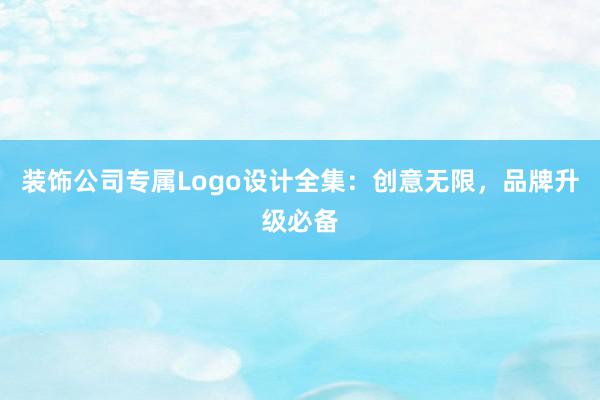 装饰公司专属Logo设计全集：创意无限，品牌升级必备