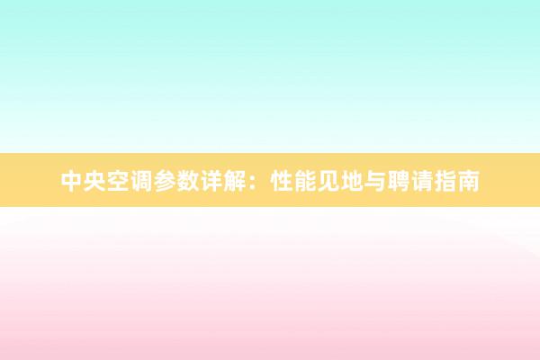 中央空调参数详解：性能见地与聘请指南