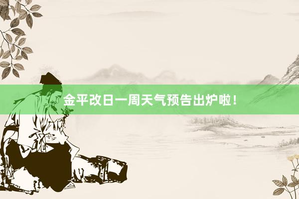 金平改日一周天气预告出炉啦！