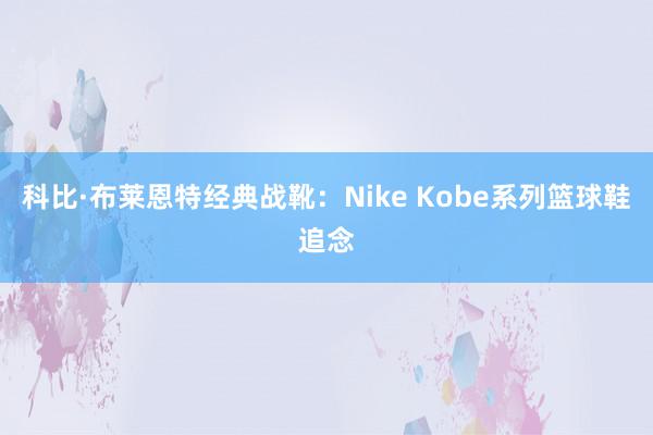 科比·布莱恩特经典战靴：Nike Kobe系列篮球鞋追念